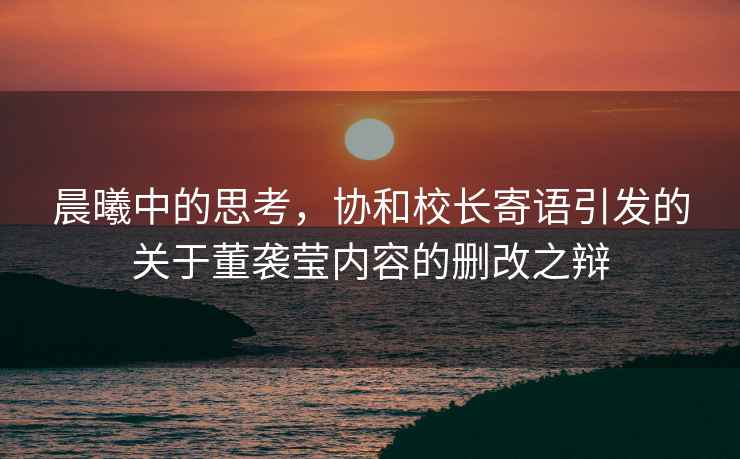 晨曦中的思考，協(xié)和校長寄語引發(fā)的關(guān)于董襲瑩內(nèi)容的刪改之辯