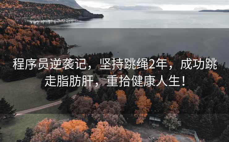 程序員逆襲記，堅持跳繩2年，成功跳走脂肪肝，重拾健康人生！