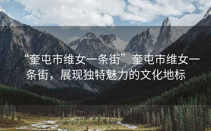 “奎屯市維女一條街”奎屯市維女一條街，展現(xiàn)獨(dú)特魅力的文化地標(biāo)