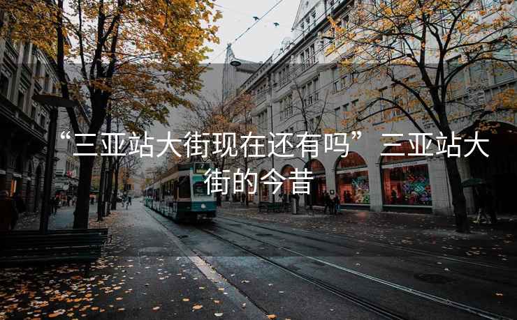 “三亞站大街現(xiàn)在還有嗎”三亞站大街的今昔