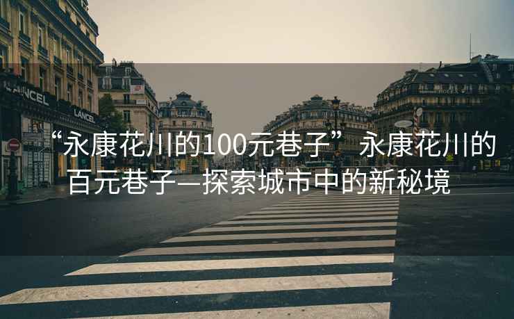 “永康花川的100元巷子”永康花川的百元巷子—探索城市中的新秘境