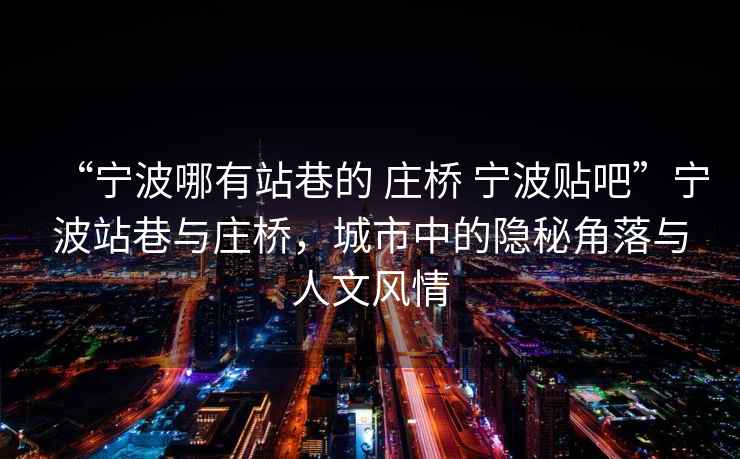 “寧波哪有站巷的 莊橋 寧波貼吧”寧波站巷與莊橋，城市中的隱秘角落與人文風(fēng)情