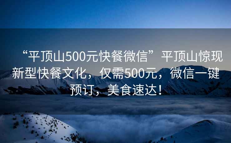 “平頂山500元快餐微信”平頂山驚現(xiàn)新型快餐文化，僅需500元，微信一鍵預(yù)訂，美食速達(dá)！