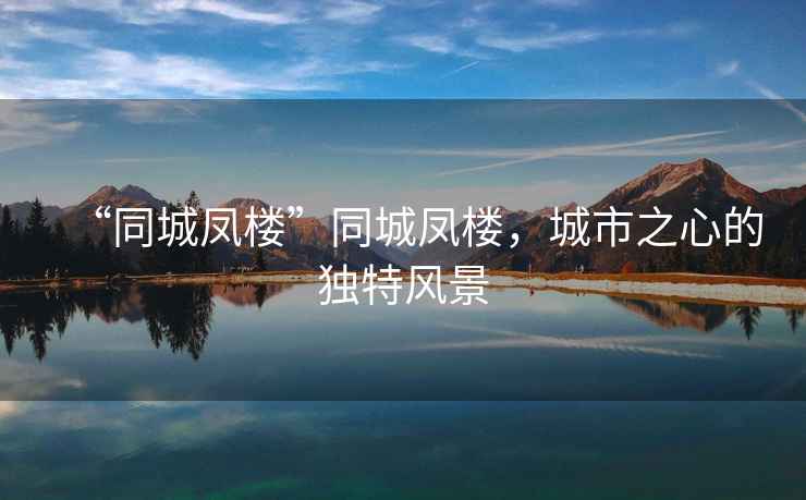 “同城鳳樓”同城鳳樓，城市之心的獨特風(fēng)景