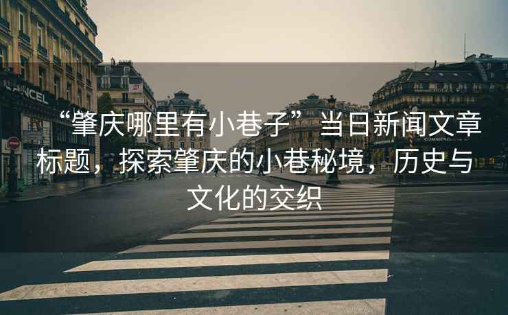 “肇慶哪里有小巷子”當(dāng)日新聞文章標(biāo)題，探索肇慶的小巷秘境，歷史與文化的交織