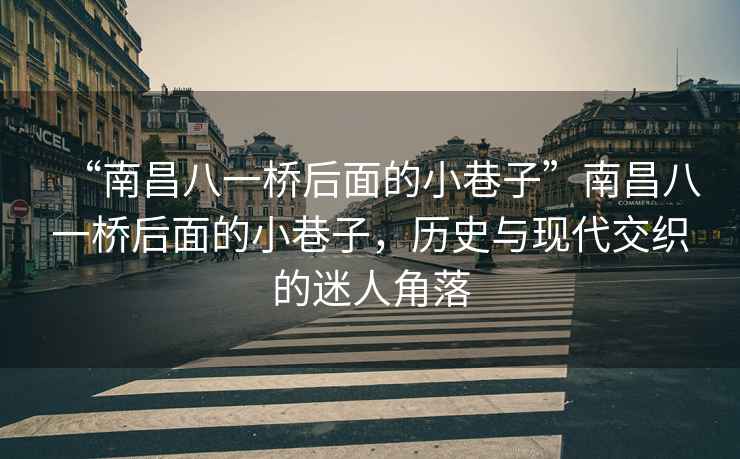 “南昌八一橋后面的小巷子”南昌八一橋后面的小巷子，歷史與現(xiàn)代交織的迷人角落
