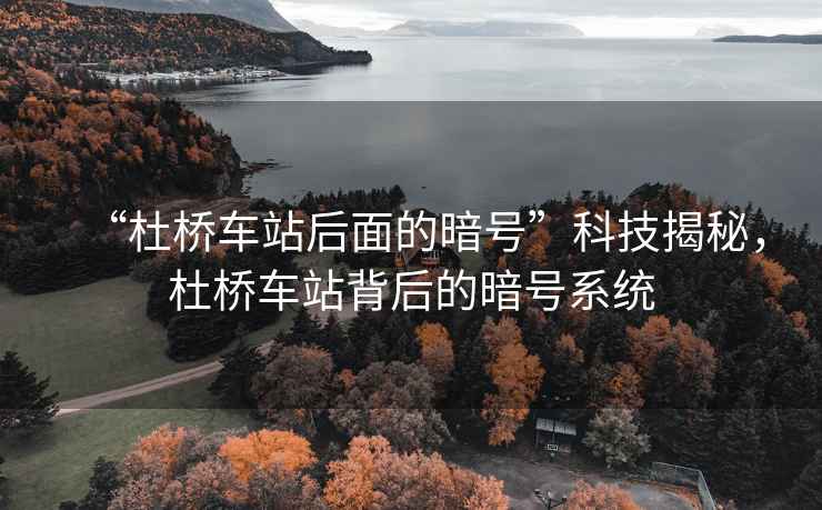 “杜橋車站后面的暗號”科技揭秘，杜橋車站背后的暗號系統(tǒng)