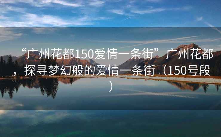 “廣州花都150愛情一條街”廣州花都，探尋夢幻般的愛情一條街（150號段）