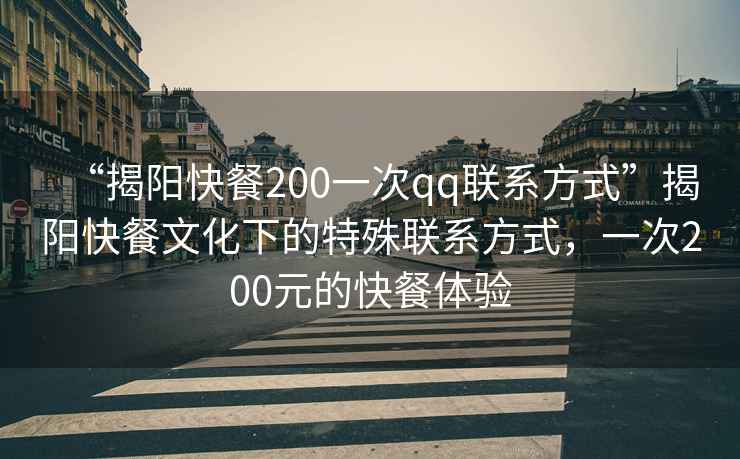“揭陽(yáng)快餐200一次qq聯(lián)系方式”揭陽(yáng)快餐文化下的特殊聯(lián)系方式，一次200元的快餐體驗(yàn)
