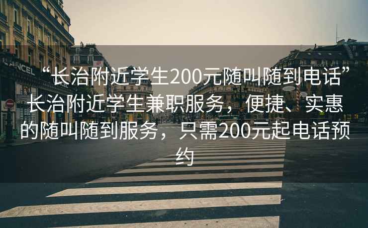 “長治附近學(xué)生200元隨叫隨到電話”長治附近學(xué)生兼職服務(wù)，便捷、實(shí)惠的隨叫隨到服務(wù)，只需200元起電話預(yù)約