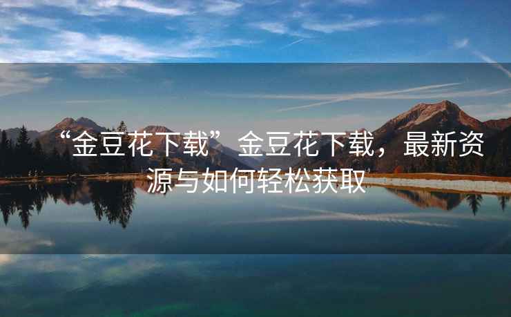 “金豆花下載”金豆花下載，最新資源與如何輕松獲取