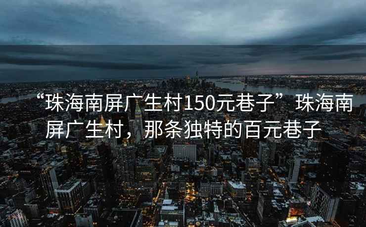 “珠海南屏廣生村150元巷子”珠海南屏廣生村，那條獨特的百元巷子