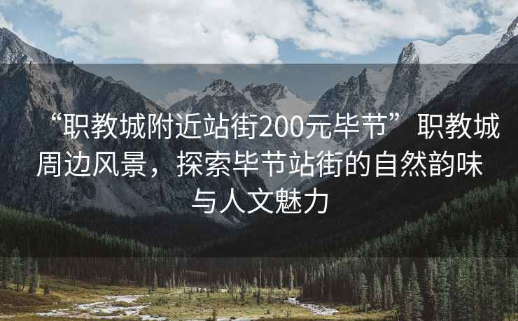 “職教城附近站街200元畢節(jié)”職教城周邊風(fēng)景，探索畢節(jié)站街的自然韻味與人文魅力