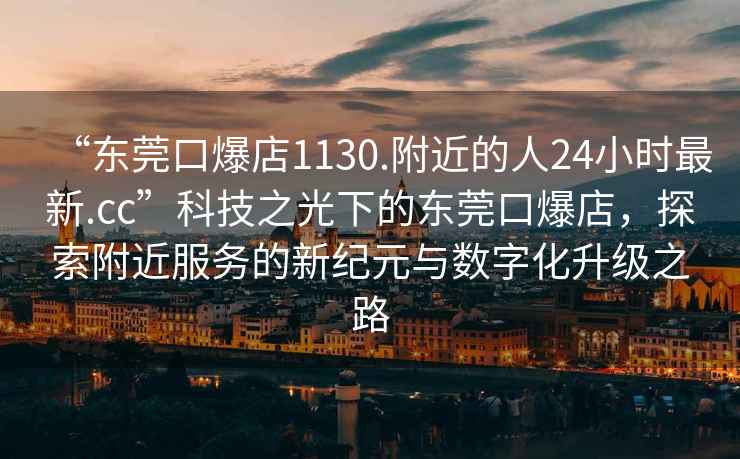 “東莞口爆店1130.附近的人24小時(shí)最新.cc”科技之光下的東莞口爆店，探索附近服務(wù)的新紀(jì)元與數(shù)字化升級(jí)之路