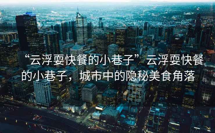“云浮?？觳偷男∠镒印痹聘∷？觳偷男∠镒樱鞘兄械碾[秘美食角落