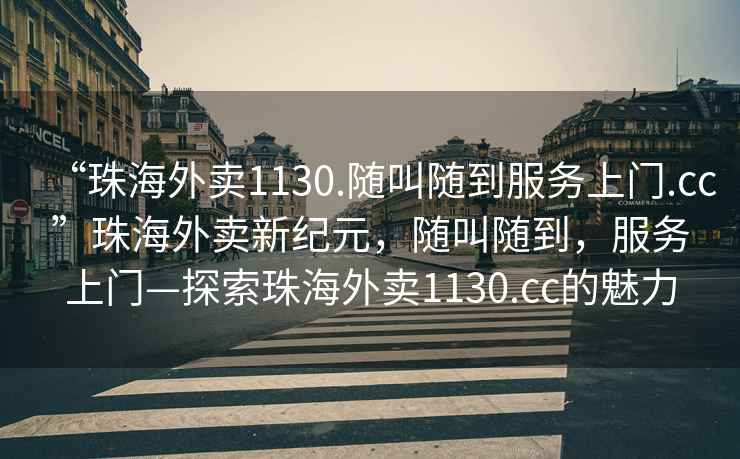 “珠海外賣1130.隨叫隨到服務(wù)上門.cc”珠海外賣新紀(jì)元，隨叫隨到，服務(wù)上門—探索珠海外賣1130.cc的魅力
