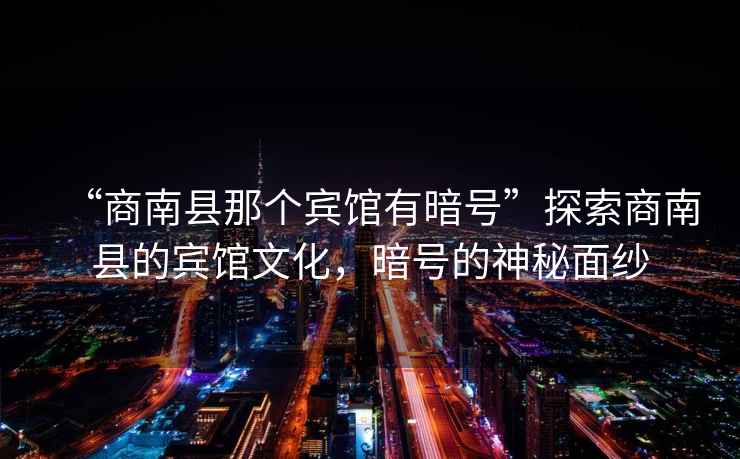 “商南縣那個賓館有暗號”探索商南縣的賓館文化，暗號的神秘面紗