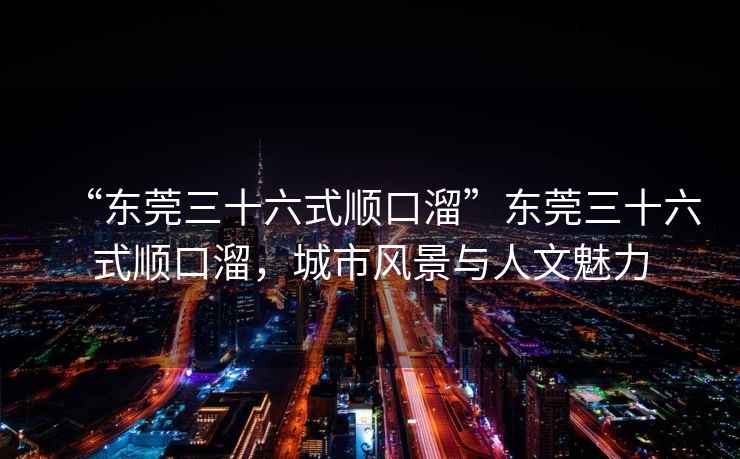 “東莞三十六式順口溜”東莞三十六式順口溜，城市風(fēng)景與人文魅力