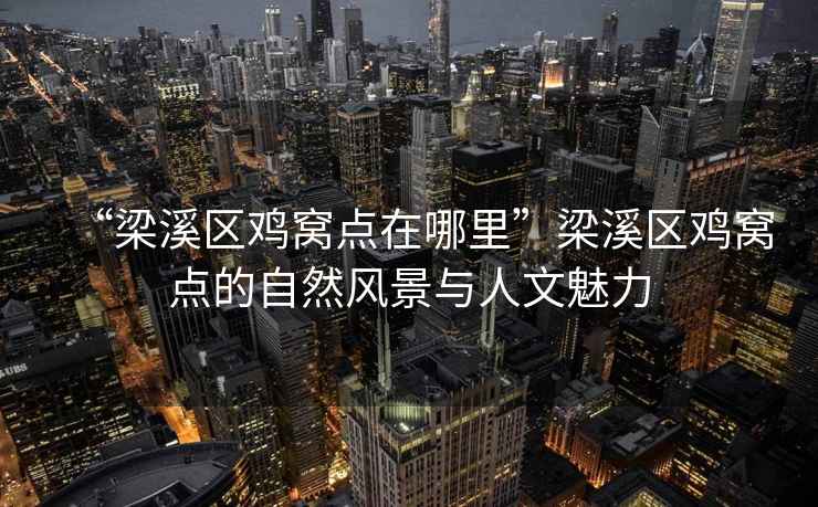 “梁溪區(qū)雞窩點在哪里”梁溪區(qū)雞窩點的自然風(fēng)景與人文魅力