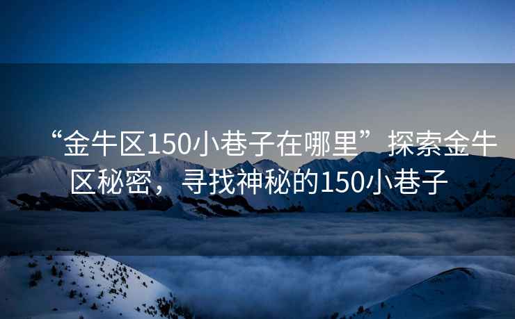 “金牛區(qū)150小巷子在哪里”探索金牛區(qū)秘密，尋找神秘的150小巷子