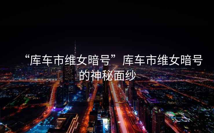 “庫(kù)車市維女暗號(hào)”庫(kù)車市維女暗號(hào)的神秘面紗