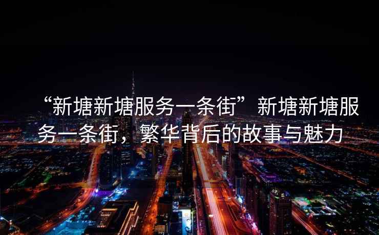 “新塘新塘服務(wù)一條街”新塘新塘服務(wù)一條街，繁華背后的故事與魅力
