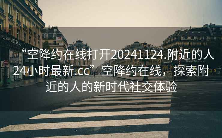 “空降約在線打開20241124.附近的人24小時最新.cc”空降約在線，探索附近的人的新時代社交體驗