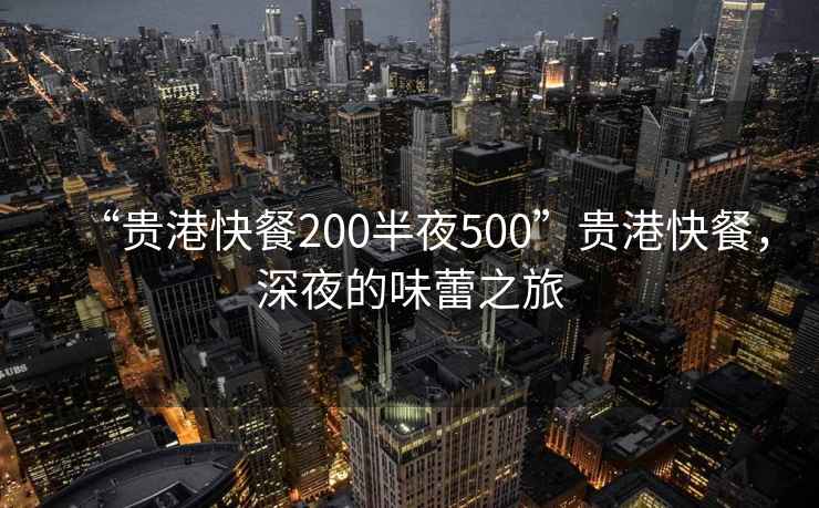 “貴港快餐200半夜500”貴港快餐，深夜的味蕾之旅