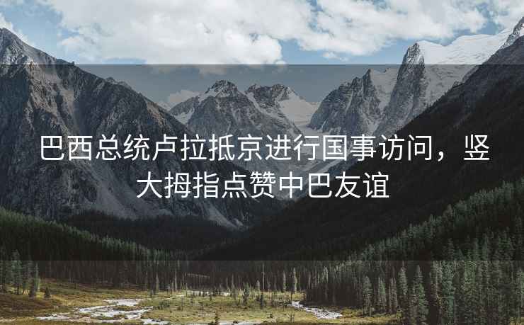 巴西總統(tǒng)盧拉抵京進(jìn)行國(guó)事訪問(wèn)，豎大拇指點(diǎn)贊中巴友誼