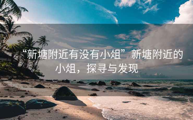 “新塘附近有沒有小俎”新塘附近的小俎，探尋與發(fā)現(xiàn)