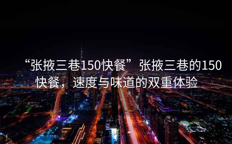 “張掖三巷150快餐”張掖三巷的150快餐，速度與味道的雙重體驗(yàn)