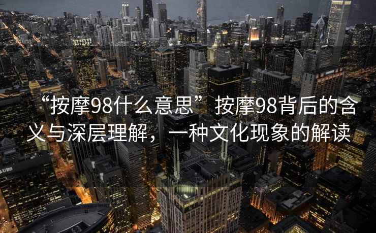 “按摩98什么意思”按摩98背后的含義與深層理解，一種文化現(xiàn)象的解讀