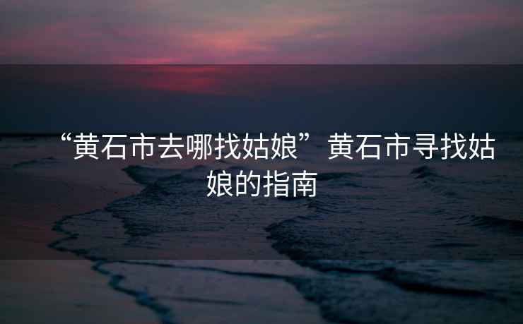 “黃石市去哪找姑娘”黃石市尋找姑娘的指南