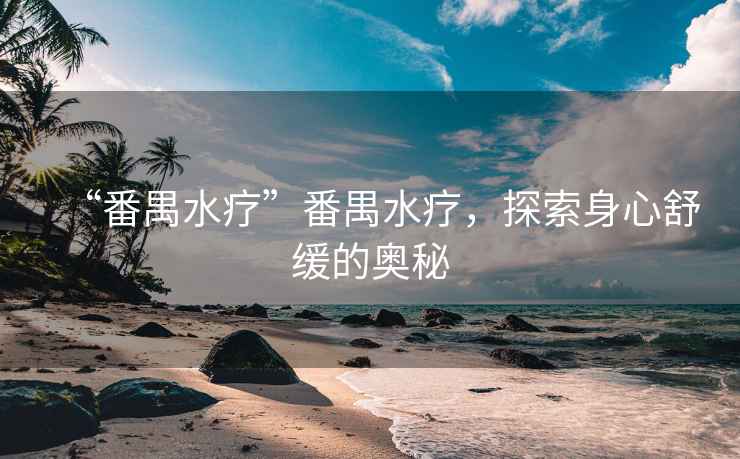 “番禺水療”番禺水療，探索身心舒緩的奧秘