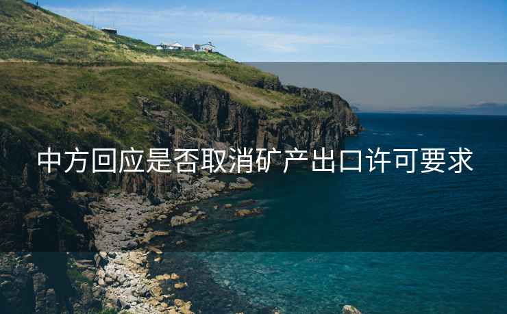 中方回應(yīng)是否取消礦產(chǎn)出口許可要求