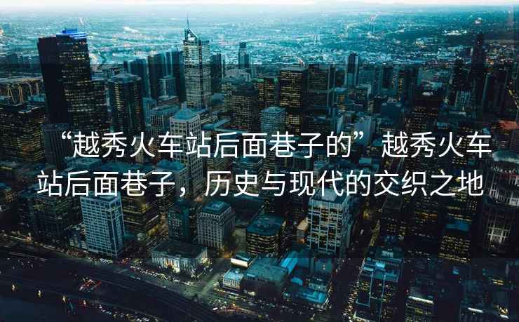 “越秀火車站后面巷子的”越秀火車站后面巷子，歷史與現(xiàn)代的交織之地