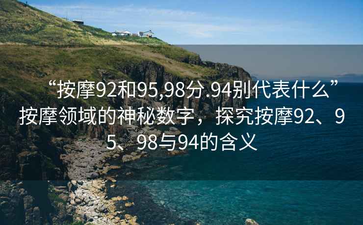“按摩92和95,98分.94別代表什么”按摩領(lǐng)域的神秘?cái)?shù)字，探究按摩92、95、98與94的含義