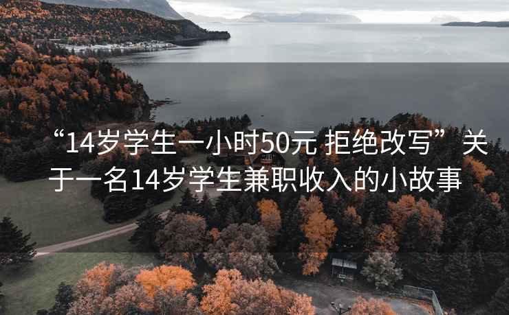 “14歲學(xué)生一小時50元 拒絕改寫”關(guān)于一名14歲學(xué)生兼職收入的小故事