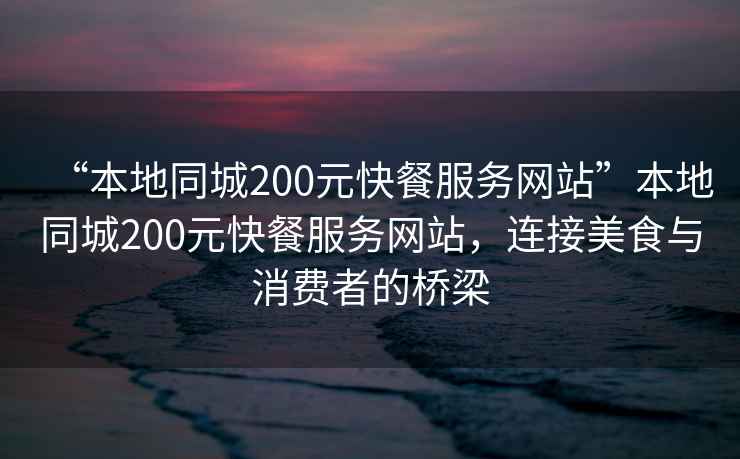 “本地同城200元快餐服務(wù)網(wǎng)站”本地同城200元快餐服務(wù)網(wǎng)站，連接美食與消費(fèi)者的橋梁