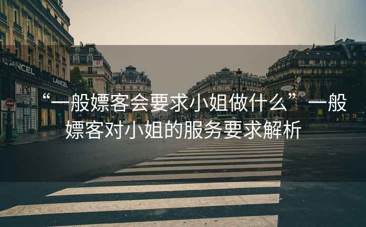 “一般嫖客會要求小姐做什么”一般嫖客對小姐的服務(wù)要求解析