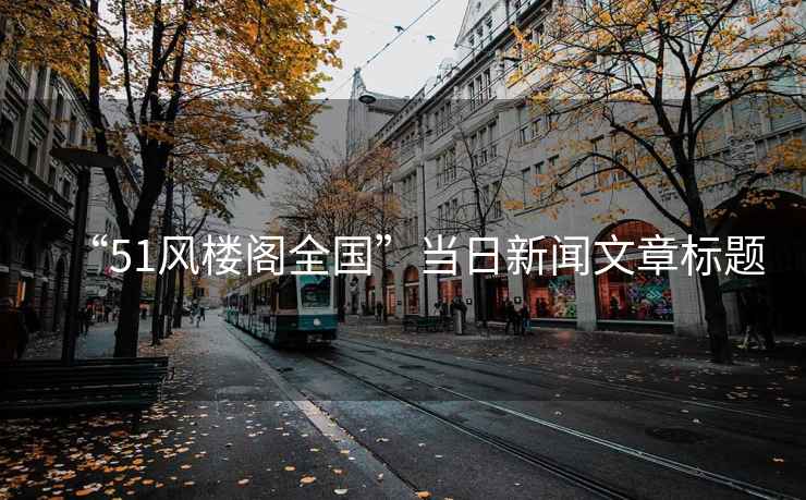 “51風(fēng)樓閣全國”當(dāng)日新聞文章標(biāo)題