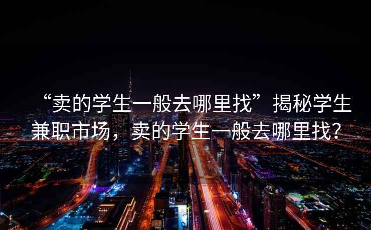 “賣的學(xué)生一般去哪里找”揭秘學(xué)生兼職市場，賣的學(xué)生一般去哪里找？