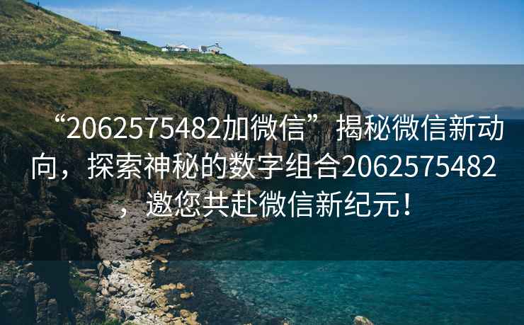“2062575482加微信”揭秘微信新動向，探索神秘的數(shù)字組合2062575482，邀您共赴微信新紀(jì)元！