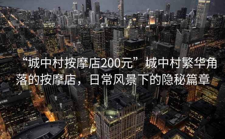 “城中村按摩店200元”城中村繁華角落的按摩店，日常風(fēng)景下的隱秘篇章