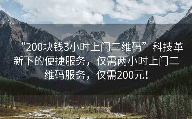 “200塊錢(qián)3小時(shí)上門(mén)二維碼”科技革新下的便捷服務(wù)，僅需兩小時(shí)上門(mén)二維碼服務(wù)，僅需200元！