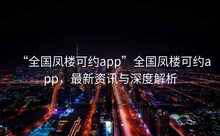 “全國鳳樓可約app”全國鳳樓可約app，最新資訊與深度解析