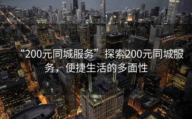 “200元同城服務(wù)”探索200元同城服務(wù)，便捷生活的多面性