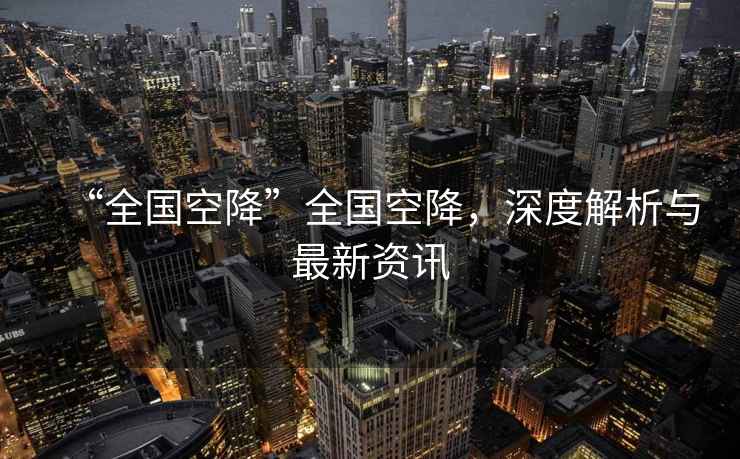 “全國空降”全國空降，深度解析與最新資訊