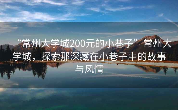 “常州大學城200元的小巷子”常州大學城，探索那深藏在小巷子中的故事與風情