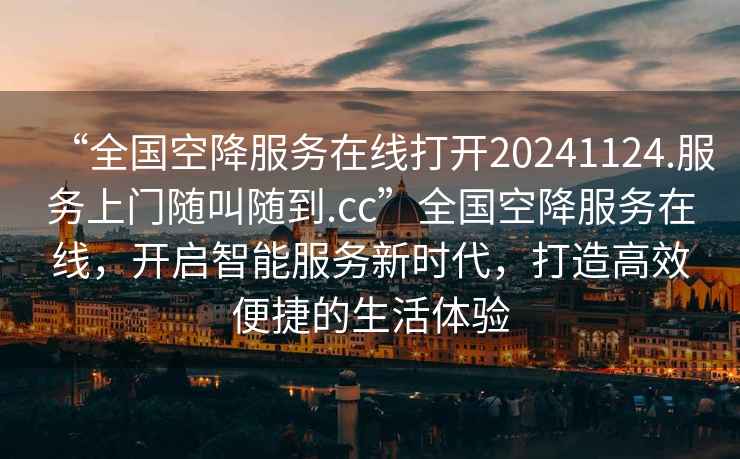 “全國空降服務(wù)在線打開20241124.服務(wù)上門隨叫隨到.cc”全國空降服務(wù)在線，開啟智能服務(wù)新時代，打造高效便捷的生活體驗
